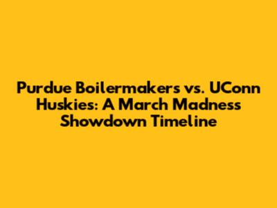 Purdue Boilermakers vs. UConn Huskies: A March Madness Showdown Timeline