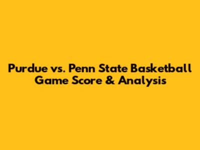Purdue vs. Penn State Basketball Game Score & Analysis