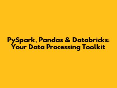 PySpark, Pandas & Databricks: Your Data Processing Toolkit