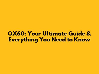 QX60: Your Ultimate Guide & Everything You Need to Know