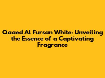 Qaa'ed Al Fursan White: Unveiling the Essence of a Captivating Fragrance