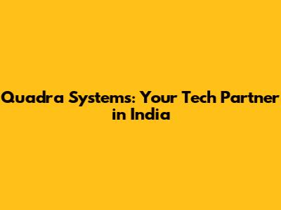 Quadra Systems: Your Tech Partner in India