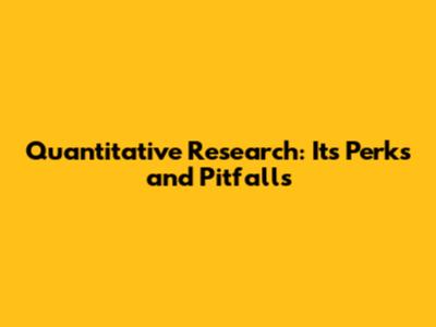 Quantitative Research: Its Perks and Pitfalls