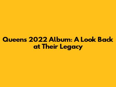 Queen's 2022 Album: A Look Back at Their Legacy