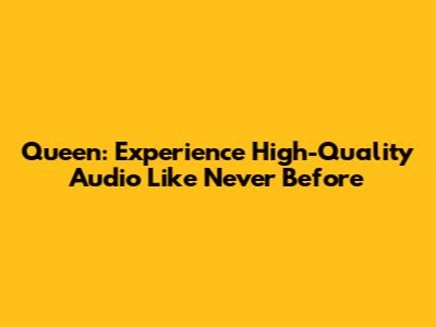 Queen: Experience High-Quality Audio Like Never Before