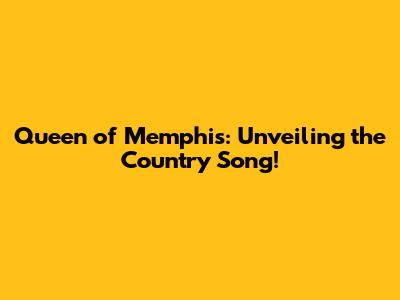 Queen of Memphis: Unveiling the Country Song!