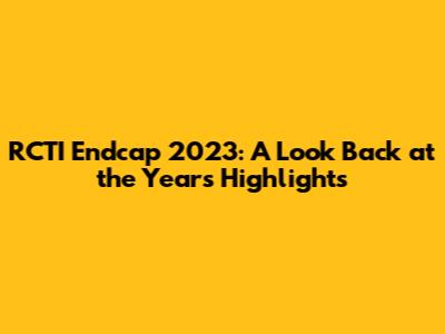 RCTI Endcap 2023: A Look Back at the Year's Highlights