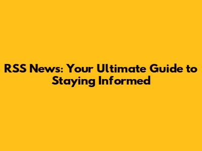 RSS News: Your Ultimate Guide to Staying Informed