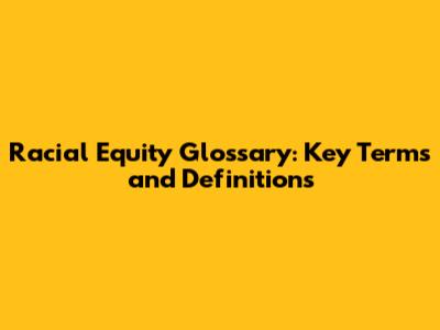 Racial Equity Glossary: Key Terms and Definitions