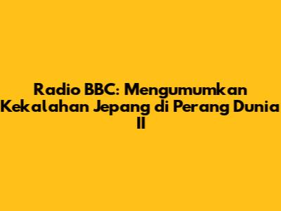 Radio BBC: Mengumumkan Kekalahan Jepang di Perang Dunia II