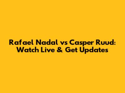Rafael Nadal vs Casper Ruud: Watch Live & Get Updates