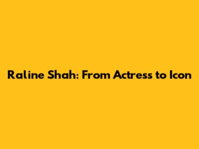 Raline Shah: From Actress to Icon