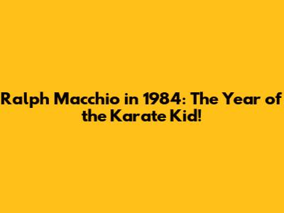 Ralph Macchio in 1984: The Year of the Karate Kid!