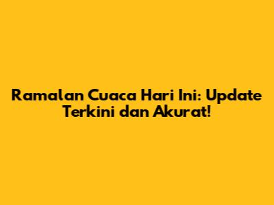 Ramalan Cuaca Hari Ini: Update Terkini dan Akurat!