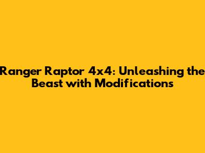 Ranger Raptor 4x4: Unleashing the Beast with Modifications