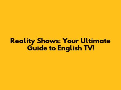 Reality Shows: Your Ultimate Guide to English TV!