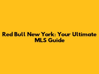 Red Bull New York: Your Ultimate MLS Guide