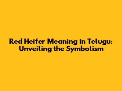 Red Heifer Meaning in Telugu: Unveiling the Symbolism
