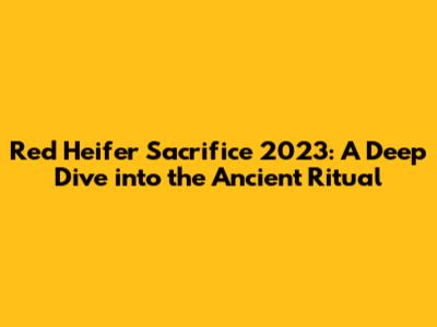 Red Heifer Sacrifice 2023: A Deep Dive into the Ancient Ritual