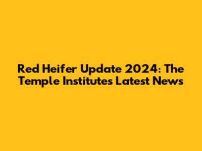 Red Heifer Update 2024: The Temple Institute's Latest News