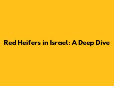 Red Heifers in Israel: A Deep Dive