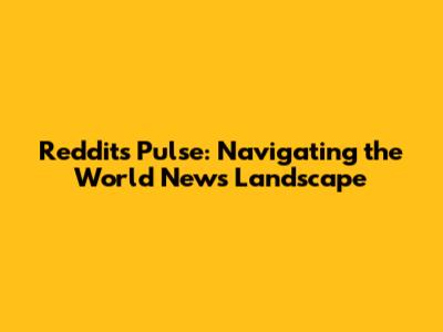 Reddit's Pulse: Navigating the World News Landscape