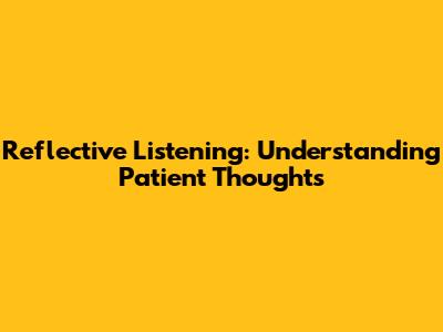 Reflective Listening: Understanding Patient Thoughts