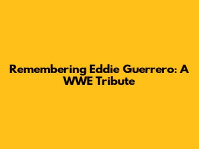 Remembering Eddie Guerrero: A WWE Tribute