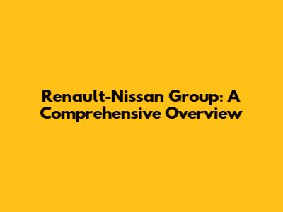 Renault-Nissan Group: A Comprehensive Overview