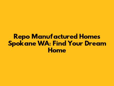 Repo Manufactured Homes Spokane WA: Find Your Dream Home