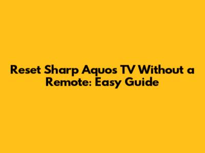 Reset Sharp Aquos TV Without a Remote: Easy Guide