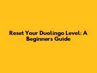 Reset Your Duolingo Level: A Beginner's Guide