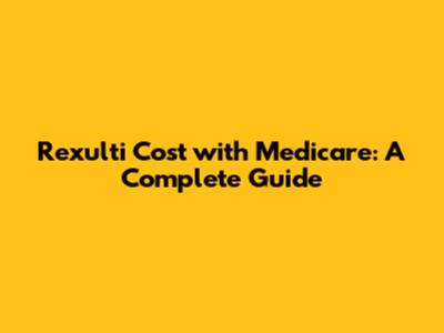 Rexulti Cost with Medicare: A Complete Guide