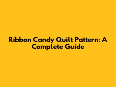 Ribbon Candy Quilt Pattern: A Complete Guide