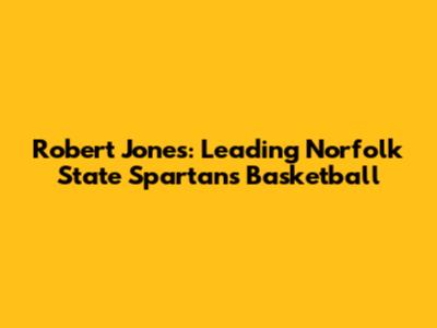 Robert Jones: Leading Norfolk State Spartans Basketball
