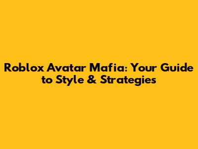 Roblox Avatar Mafia: Your Guide to Style & Strategies