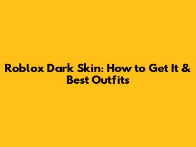 Roblox Dark Skin: How to Get It & Best Outfits