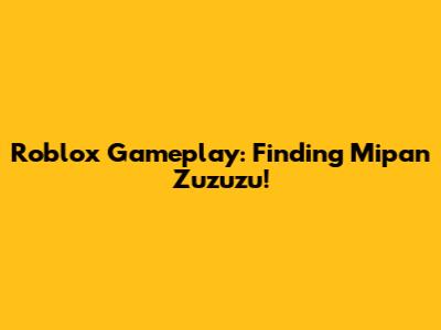 Roblox Gameplay: Finding Mipan Zuzuzu!