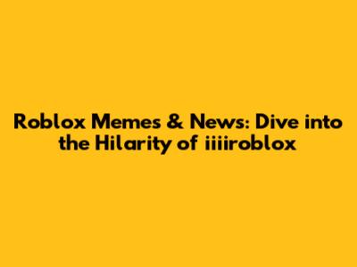 Roblox Memes & News: Dive into the Hilarity of iiiiroblox