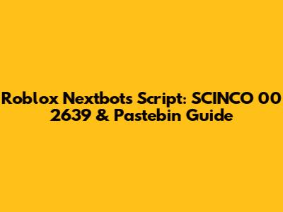 Roblox Nextbots Script: SCINCO 00 2639 & Pastebin Guide