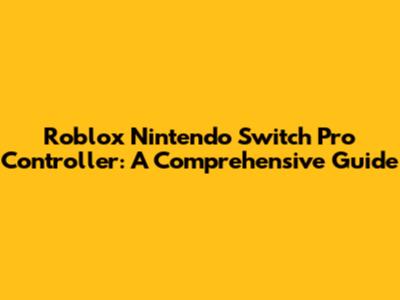 Roblox Nintendo Switch Pro Controller: A Comprehensive Guide