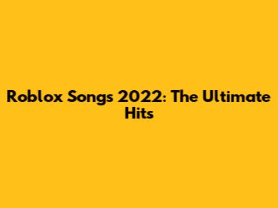 Roblox Songs 2022: The Ultimate Hits