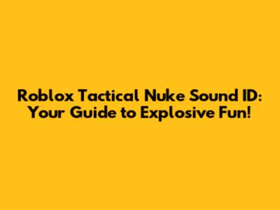 Roblox Tactical Nuke Sound ID: Your Guide to Explosive Fun!