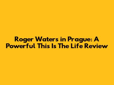 Roger Waters in Prague: A Powerful 'This Is The Life' Review