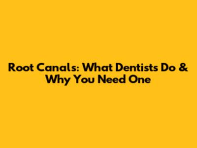 Root Canals: What Dentists Do & Why You Need One