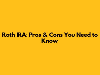 Roth IRA: Pros & Cons You Need to Know