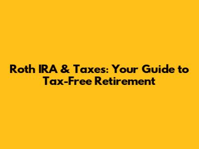 Roth IRA & Taxes: Your Guide to Tax-Free Retirement