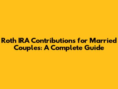 Roth IRA Contributions for Married Couples: A Complete Guide