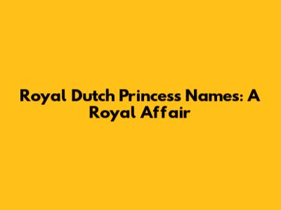 Royal Dutch Princess Names: A Royal Affair