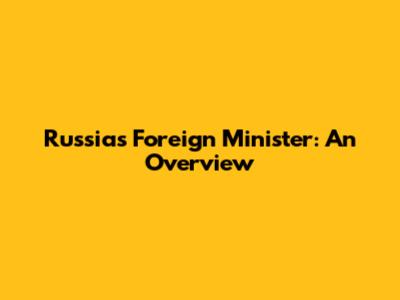 Russia's Foreign Minister: An Overview